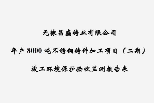 無(wú)棣昌盛鑄業(yè)有限公司年產(chǎn)8000噸不銹鋼鑄件加工項(xiàng)目（二期）竣工驗(yàn)收?qǐng)?bào)告